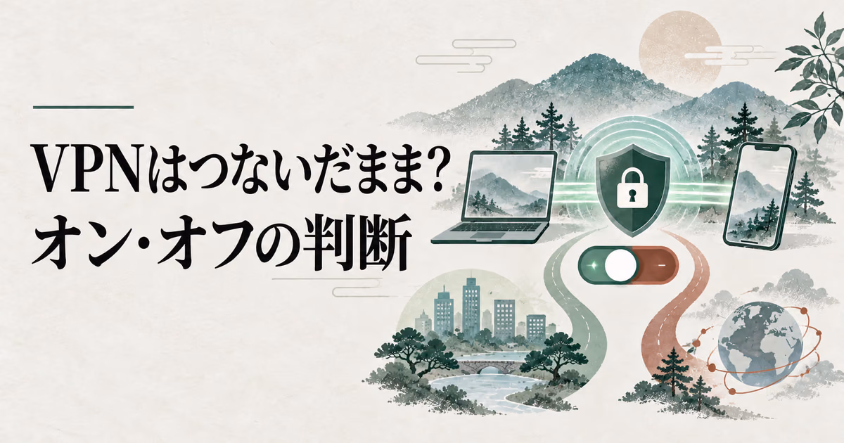 VPNはずっと接続したままでいい?|オンのままでいい場面と切る場面のサムネイル